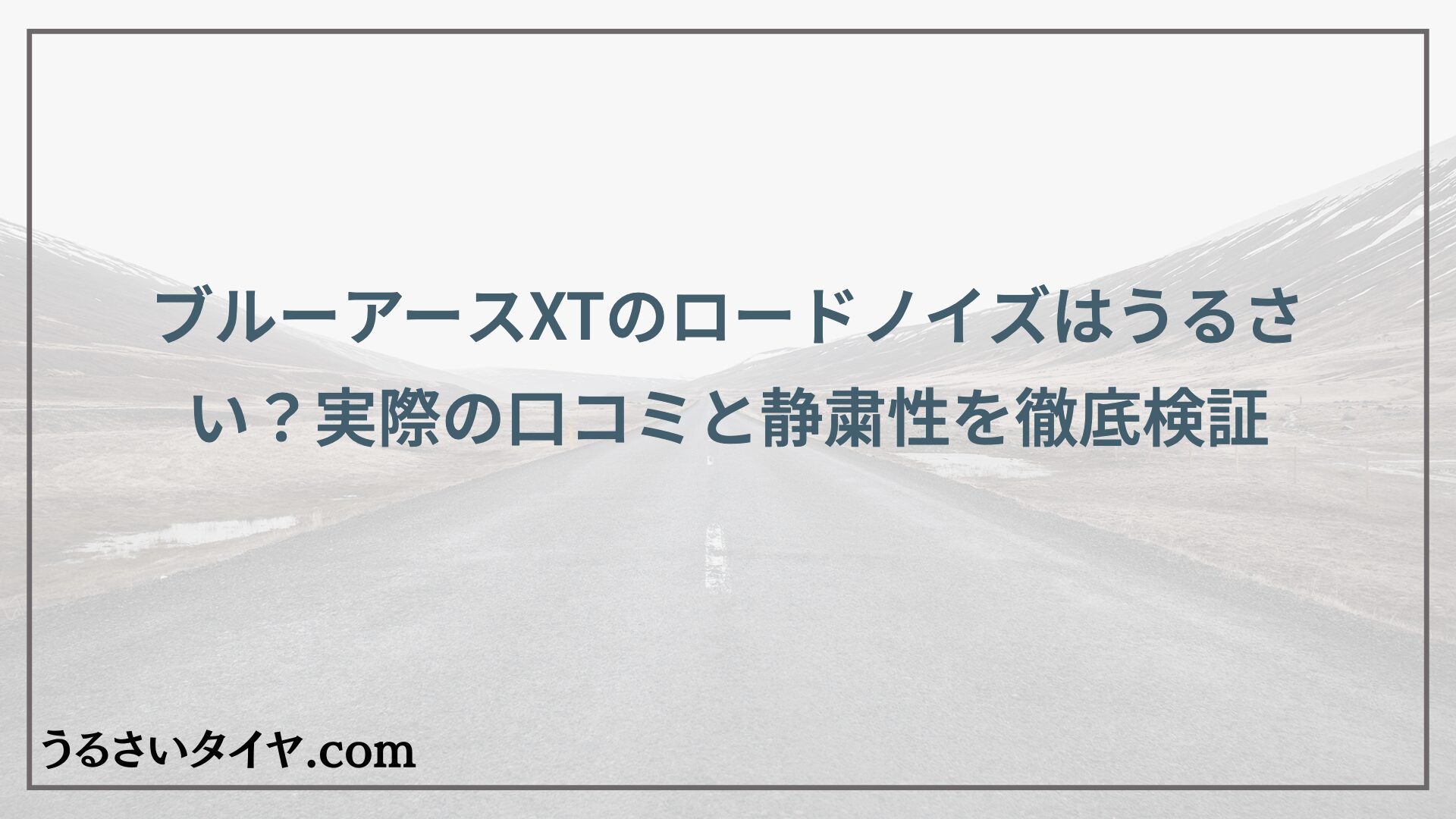 ブルーアースXTのロードノイズはうるさい？実際の口コミと静粛性を徹底検証