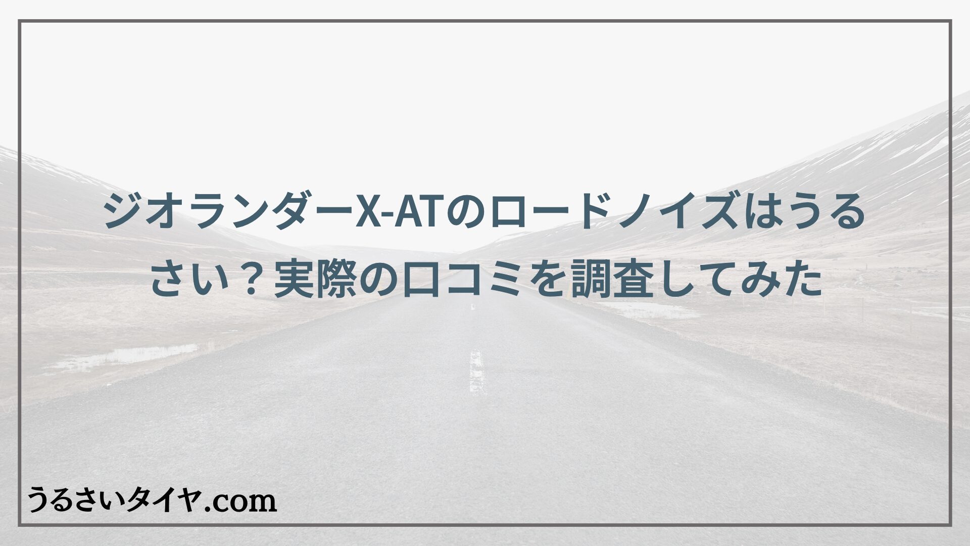 ジオランダーX-ATのロードノイズはうるさい？実際の口コミを調査してみた