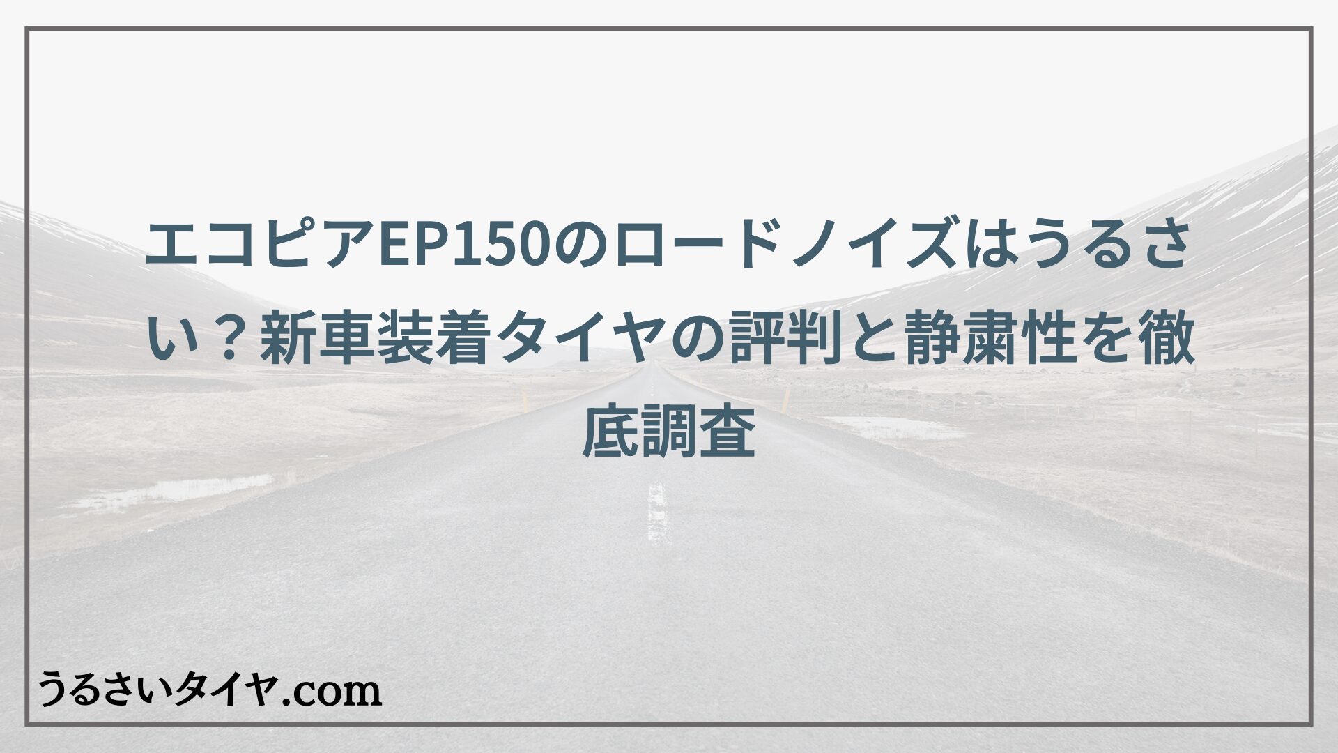 エコピアEP150のロードノイズはうるさい？新車装着タイヤの評判と静粛性を徹底調査