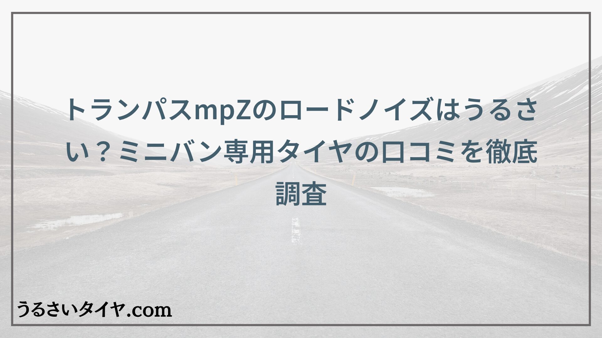 トランパスmpZのロードノイズはうるさい？ミニバン専用タイヤの口コミを徹底調査