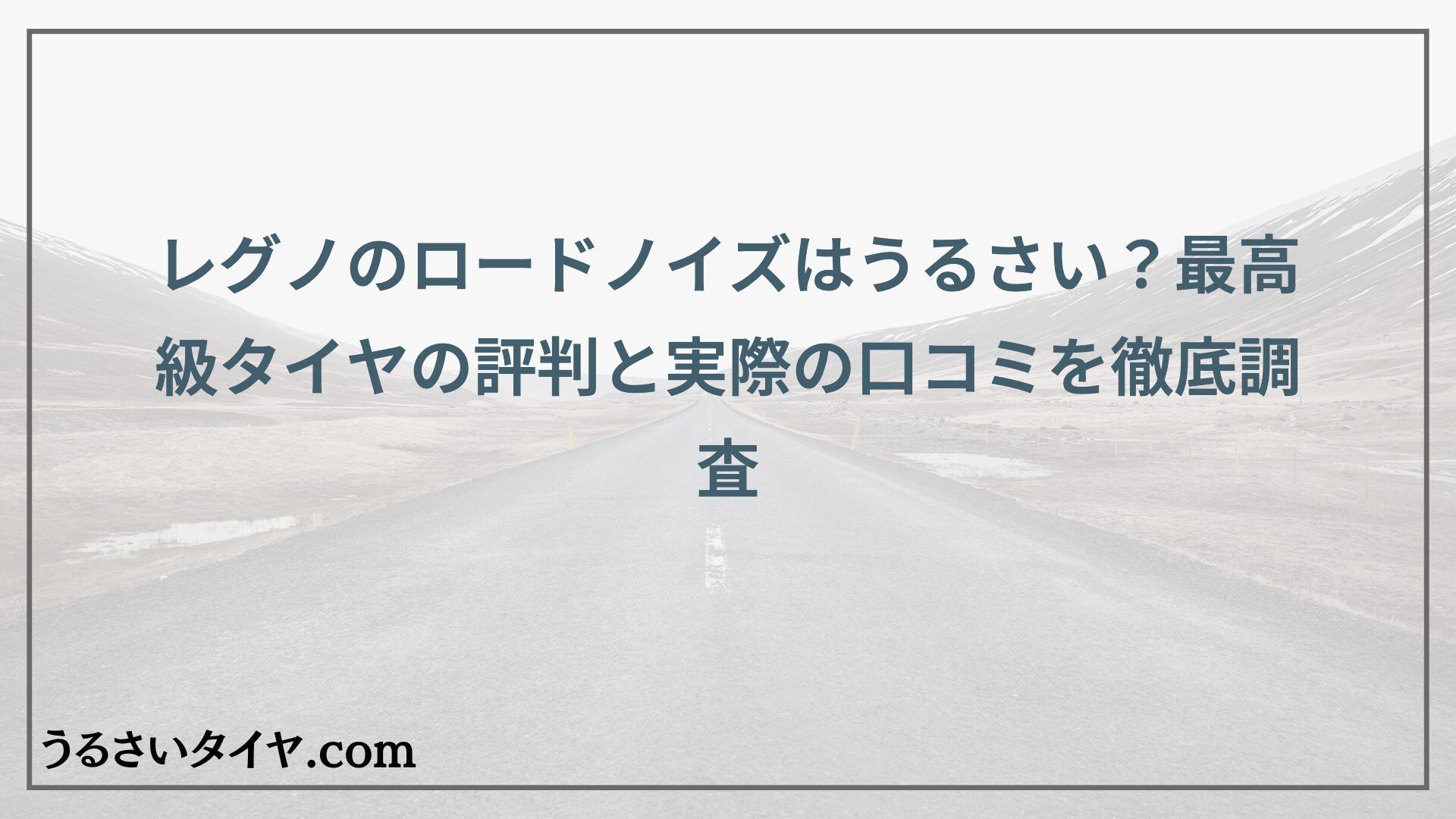 レグノのロードノイズはうるさい？最高級タイヤの評判と実際の口コミを徹底調査