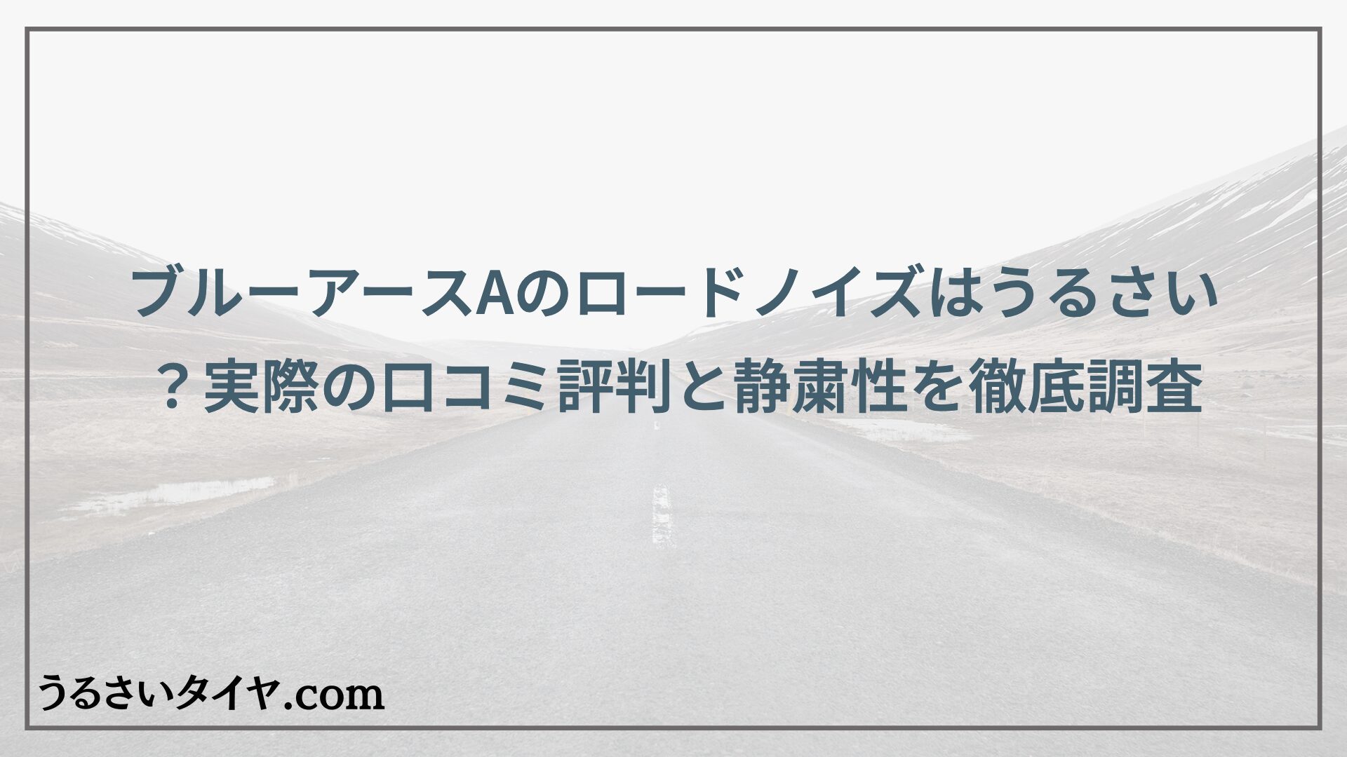 ブルーアースAのロードノイズはうるさい？実際の口コミ評判と静粛性を徹底調査