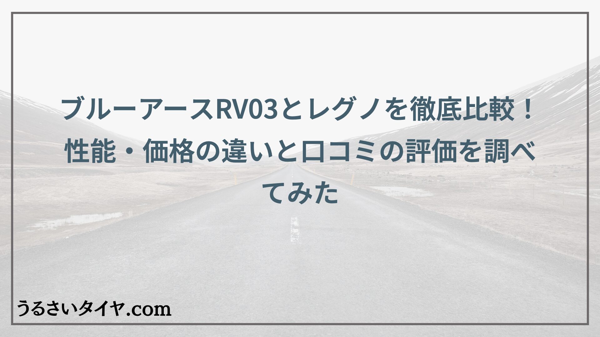 ブルーアースRV03とレグノを徹底比較！性能・価格の違いと口コミの評価を調べてみた